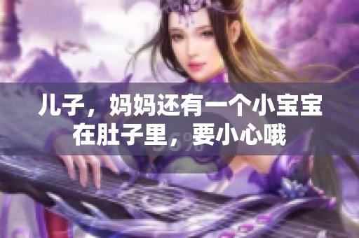 儿子，妈妈还有一个小宝宝在肚子里，要小心哦