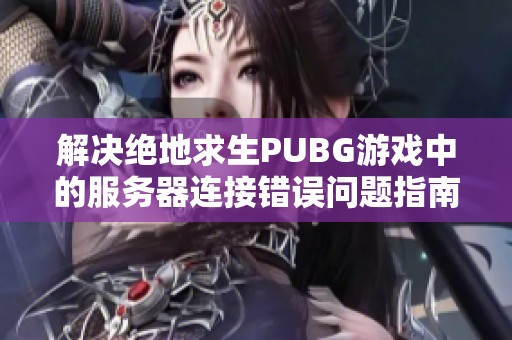 解决绝地求生PUBG游戏中的服务器连接错误问题指南