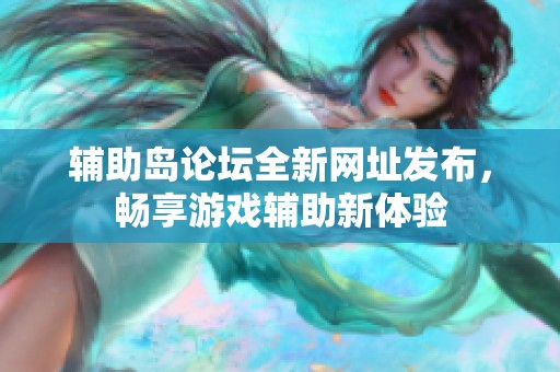 辅助岛论坛全新网址发布，畅享游戏辅助新体验