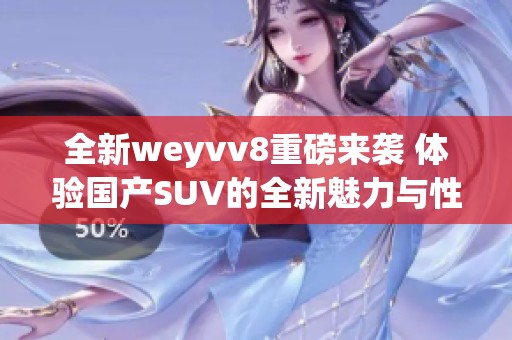 全新weyvv8重磅来袭 体验国产SUV的全新魅力与性能