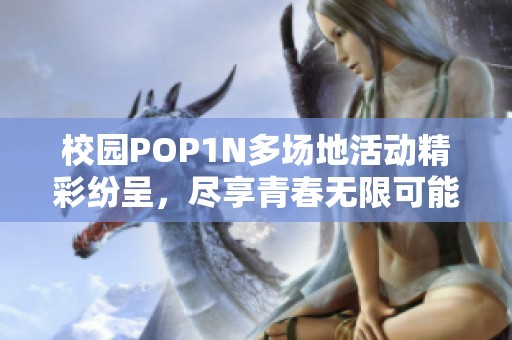 校园POP1N多场地活动精彩纷呈，尽享青春无限可能