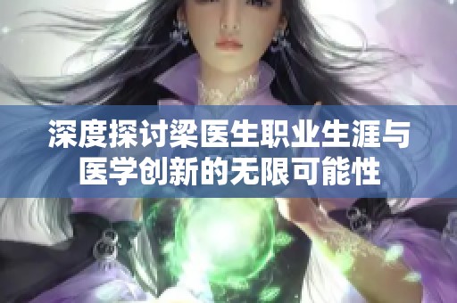 深度探讨梁医生职业生涯与医学创新的无限可能性