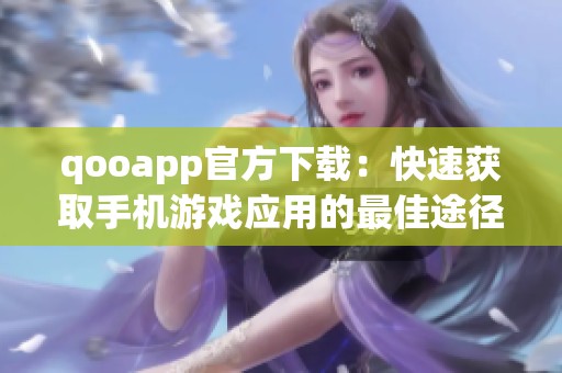 qooapp官方下载：快速获取手机游戏应用的最佳途径