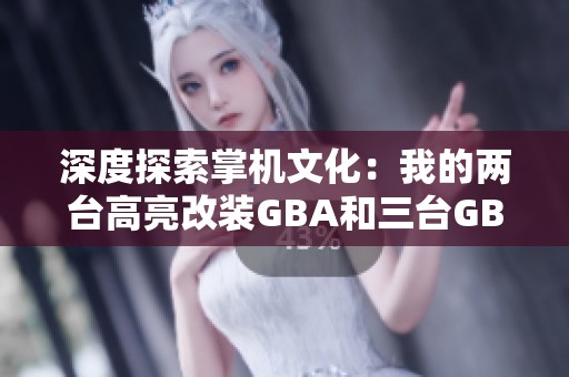 深度探索掌机文化：我的两台高亮改装GBA和三台GBASP的乐趣分享