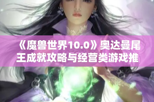 《魔兽世界10.0》奥达曼尾王成就攻略与经营类游戏推荐