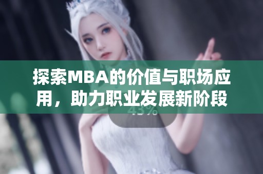 探索MBA的价值与职场应用，助力职业发展新阶段