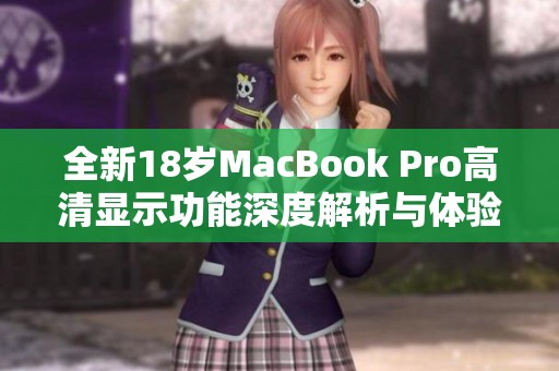 全新18岁MacBook Pro高清显示功能深度解析与体验分享