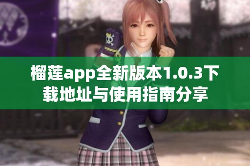 榴莲app全新版本1.0.3下载地址与使用指南分享