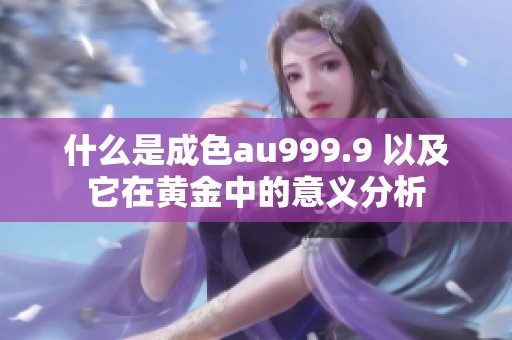 什么是成色au999.9 以及它在黄金中的意义分析