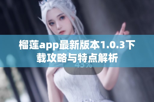 榴莲app最新版本1.0.3下载攻略与特点解析