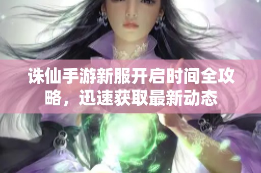 诛仙手游新服开启时间全攻略，迅速获取最新动态