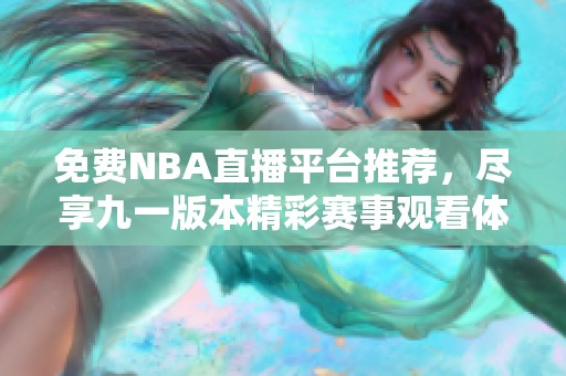 免费NBA直播平台推荐，尽享九一版本精彩赛事观看体验