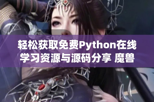 轻松获取免费Python在线学习资源与源码分享 魔兽