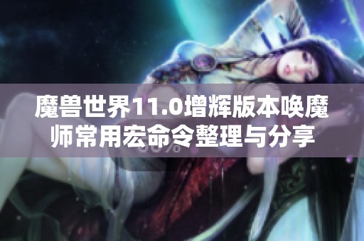 魔兽世界11.0增辉版本唤魔师常用宏命令整理与分享