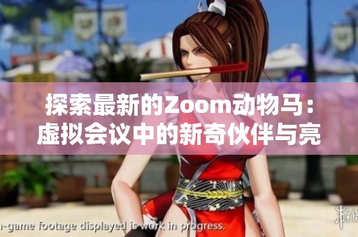 探索最新的Zoom动物马：虚拟会议中的新奇伙伴与亮点