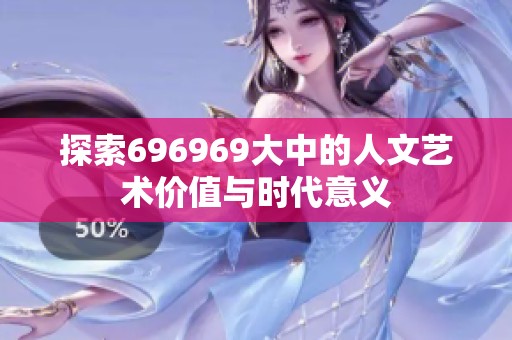 探索696969大中的人文艺术价值与时代意义