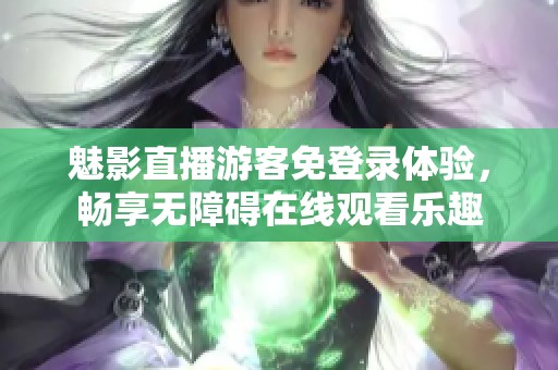 魅影直播游客免登录体验，畅享无障碍在线观看乐趣