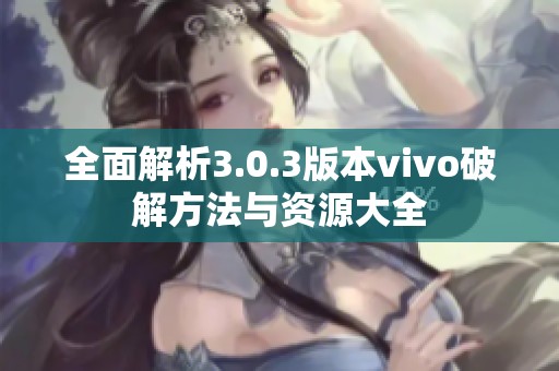 全面解析3.0.3版本vivo破解方法与资源大全