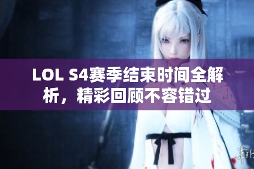 LOL S4赛季结束时间全解析，精彩回顾不容错过