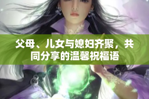 父母、儿女与媳妇齐聚，共同分享的温馨祝福语