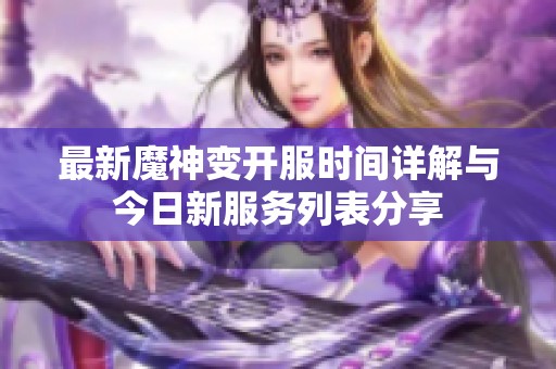 最新魔神变开服时间详解与今日新服务列表分享