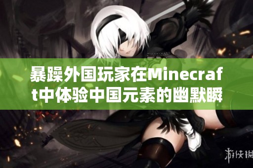 暴躁外国玩家在Minecraft中体验中国元素的幽默瞬间