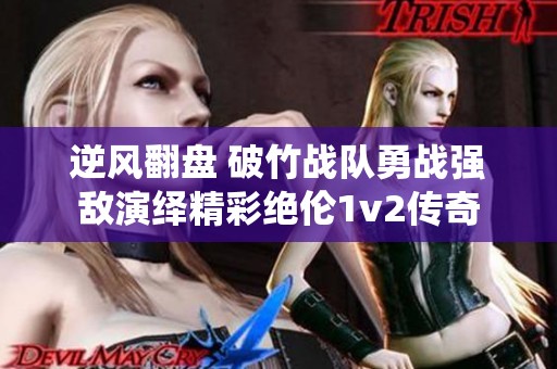 逆风翻盘 破竹战队勇战强敌演绎精彩绝伦1v2传奇