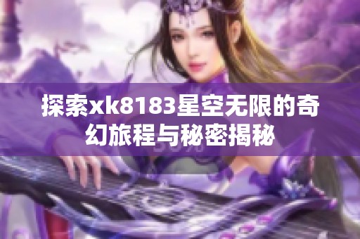 探索xk8183星空无限的奇幻旅程与秘密揭秘