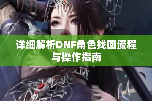 详细解析DNF角色找回流程与操作指南