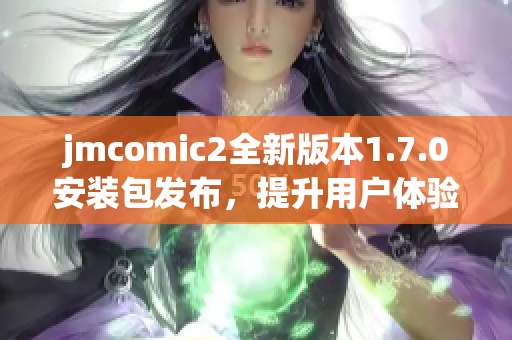 jmcomic2全新版本1.7.0安装包发布，提升用户体验与功能介绍