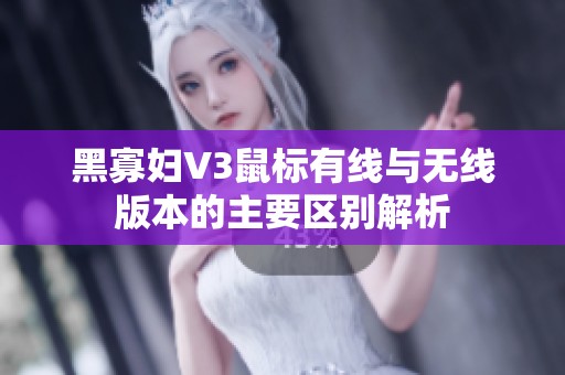 黑寡妇V3鼠标有线与无线版本的主要区别解析