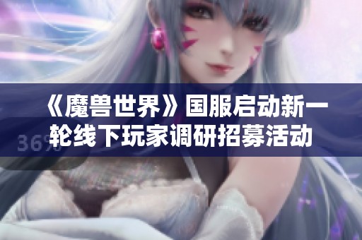 《魔兽世界》国服启动新一轮线下玩家调研招募活动