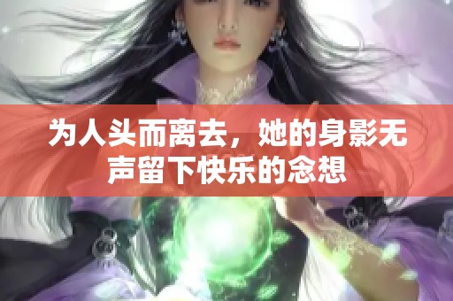 为人头而离去，她的身影无声留下快乐的念想