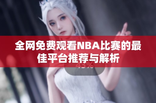 全网免费观看NBA比赛的最佳平台推荐与解析