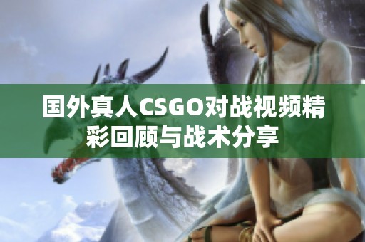 国外真人CSGO对战视频精彩回顾与战术分享