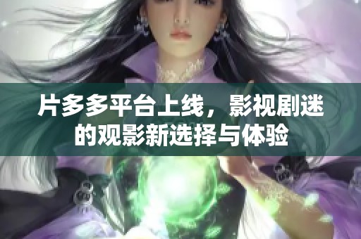 片多多平台上线，影视剧迷的观影新选择与体验