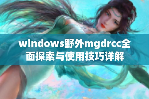 windows野外mgdrcc全面探索与使用技巧详解