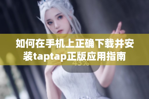 如何在手机上正确下载并安装taptap正版应用指南