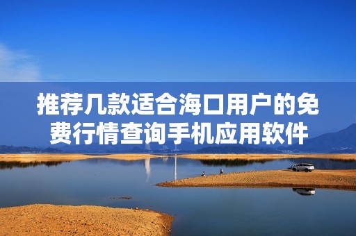 推荐几款适合海口用户的免费行情查询手机应用软件