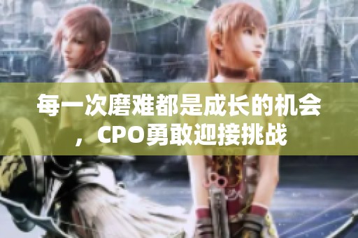 每一次磨难都是成长的机会，CPO勇敢迎接挑战