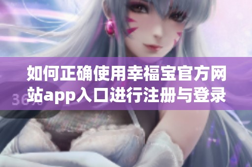 如何正确使用幸福宝官方网站app入口进行注册与登录指南