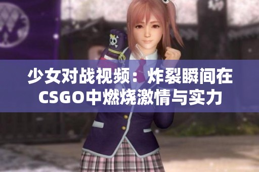 少女对战视频：炸裂瞬间在CSGO中燃烧激情与实力