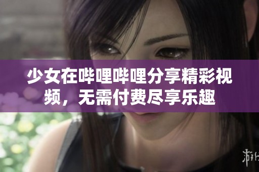 少女在哔哩哔哩分享精彩视频，无需付费尽享乐趣