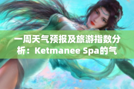 一周天气预报及旅游指数分析：Ketmanee Spa的气温变化情况