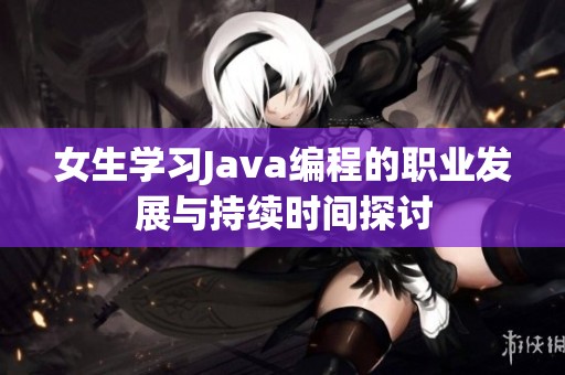 女生学习Java编程的职业发展与持续时间探讨