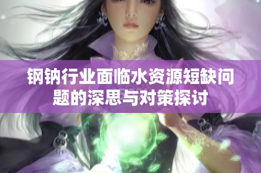 钢钠行业面临水资源短缺问题的深思与对策探讨