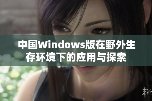 中国Windows版在野外生存环境下的应用与探索