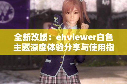 全新改版：ehviewer白色主题深度体验分享与使用指南