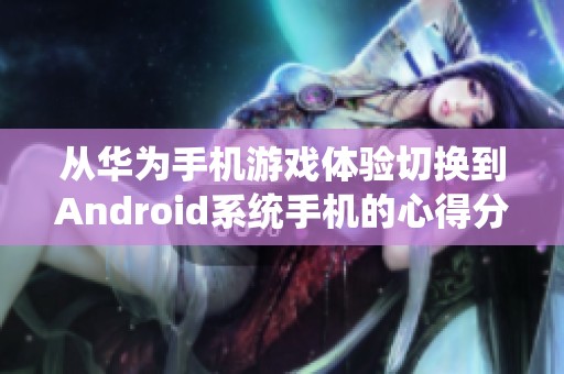 从华为手机游戏体验切换到Android系统手机的心得分享