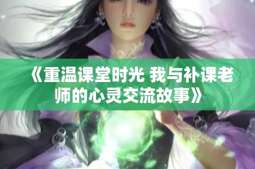 《重温课堂时光 我与补课老师的心灵交流故事》